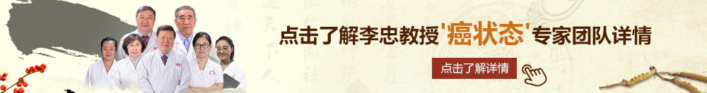 美操逼日草北京御方堂李忠教授“癌状态”专家团队详细信息